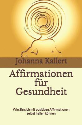 bokomslag Affirmationen für Gesundheit: Wie Sie sich mit positiven Affirmationen selbst heilen können