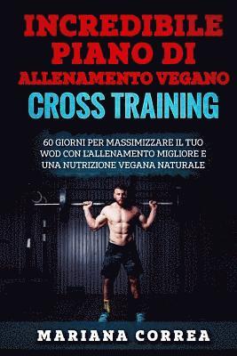 bokomslag INCREDIBILE PIANO Di ALLENAMENTO VEGANO CROSS TRAINING: 60 GIORNI PER MASSIMIZZARE IL TUO WOD CON L?ALLENAMENTO MIGLIORE e UNA NUTRIZIONE VEGANA NATUR