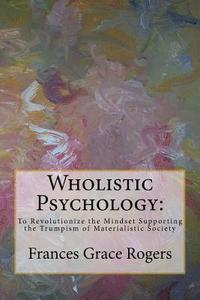 bokomslag Wholistic Psychology: To Revolutionize the Mindset Supporting the Trumpism of Materialistic Society