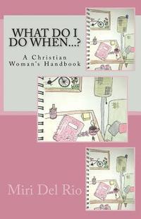 bokomslag What Do I Do When...?: A Christian Woman's Handbook
