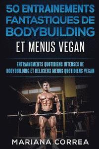 bokomslag 50 ENTRAINEMENTS FANTASTIQUES De BODYBUILDING ET MENUS VEGAN: ENTRAINEMENTS QUOTIDIENS INTENSES DE BODYBUILDING Et DELICIEUX MENUS QUOTIDIENS VEGAN