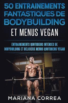 bokomslag 50 ENTRAINEMENTS FANTASTIQUES De BODYBUILDING ET MENUS VEGAN: ENTRAINEMENTS QUOTIDIENS INTENSES DE BODYBUILDING Et DELICIEUX MENUS QUOTIDIENS VEGAN