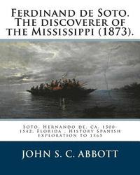 bokomslag Ferdinand de Soto. The discoverer of the Mississippi (1873). By: John S. C. Abbott: Soto, Hernando de, ca. 1500-1542, Florida, History Spanish explora