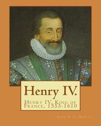 bokomslag Henry IV. By: John S. C. Abbott: Henry IV, King of France, 1553-1610