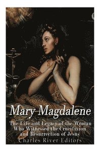 bokomslag Mary Magdalene: The Life and Legacy of the Woman Who Witnessed the Crucifixion and Resurrection of Jesus