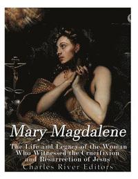 bokomslag Mary Magdalene: The Life and Legacy of the Woman Who Witnessed the Crucifixion and Resurrection of Jesus