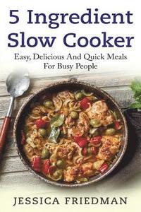 bokomslag 5 Ingredient Slow Cooker: Easy, Delicious, and Quick Meals for Busy People