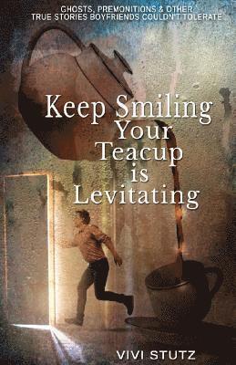 bokomslag Keep Smiling, Your Teacup Is Levitating: Ghosts, Premonitions and Other True Stories Boyfriends Couldn't Tolerate