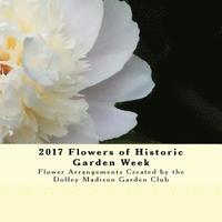 bokomslag 2017 Flowers of Historic Garden Week: Flower Arrangements Created by the Dolley Madison Garden Club
