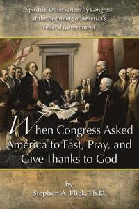 bokomslag When Congress Asked America to Fast, Pray, and Give Thanks to God: Spiritual Observances by Congress at the Beginning of America's Federal Government