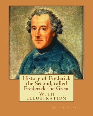 bokomslag History of Frederick the Second, called Frederick the Great. By: John S. C. Abbott (With Illustration).: Frederick II, King of Prussia, 1712-1786, Pru