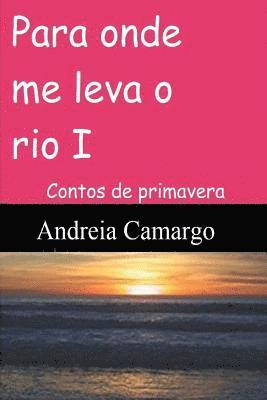 bokomslag Para onde me leva o rio I: Contos de primavera