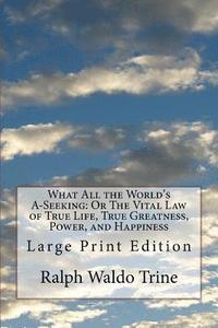 bokomslag What All the World's A-Seeking: Or The Vital Law of True Life, True Greatness, Power, and Happiness: Large Print Edition