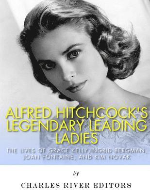 bokomslag Alfred Hitchcock's Legendary Leading Ladies: The Lives of Grace Kelly, Ingrid Bergman, Joan Fontaine, and Kim Novak