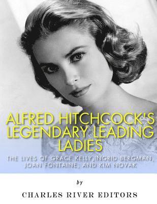 Charles River - Alfred Hitchcock's Legendary Leading Ladies: The Lives of Grace Kelly, Ingrid Bergman, Joan Fontaine, and Kim Novak, Häftad