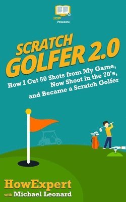 Michael Leonard, Howexpert Press - Scratch Golfer 2.0: How I Cut 50 Shots from My Game, Now Shoot in the 70's, and Became a Scratch Golfer, Häftad