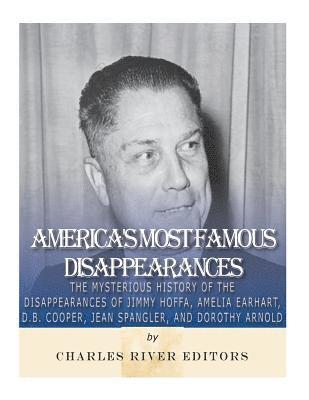 America's Most Famous Disappearances: The Mysterious History of the Disappearances of Jimmy Hoffa, Amelia Earhart, D.B. Cooper, Jean Spangler, and Dor 1