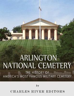 bokomslag Arlington National Cemetery: The History of America's Most Famous Military Cemetery