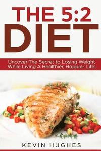 bokomslag The 5: 2 Diet: Uncover The Secret to Losing Weight While Living A Healthier, Happier Life!