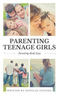 Parenting Teenage Girls: Parenting Made Easy 1