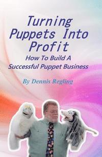 bokomslag Turning Puppets Into Profit: How To Build A Successful Puppet Business