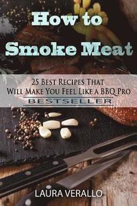 bokomslag How to Smoke Meat: 25 Best Recipes That Will Make You Feel Like a BBQ Pro
