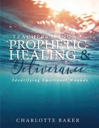 bokomslag A Teacher's Manual On Prophetic Healing and Deliverance: Identifying Emotional Wounds