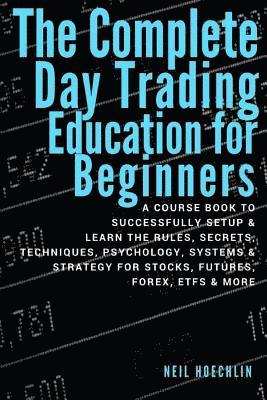 bokomslag The Complete Day Trading Education for Beginners: a course book to successfully setup & learn the rules, secrets, techniques, psychology, systems & st