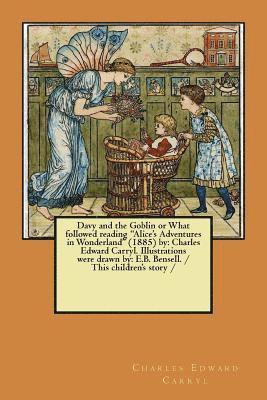 Davy and the Goblin or What followed reading "Alice's Adventures in Wonderland" (1885) by: Charles Edward Carryl. Illustrations were drawn by: E.B. Be