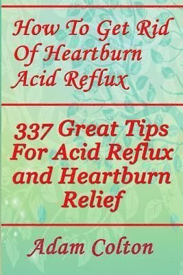 Adam Colton - How To Get Rid Of Heartburn Acid Reflux: 337 Great Tips For Acid Reflux and Heartburn Relief, Häftad
