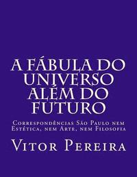 bokomslag A fábula do Universo além do Futuro: Correspondências São Paulo nem Estética, nem Arte, nem Filosofia