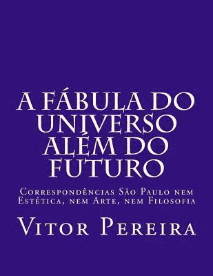 bokomslag A fábula do Universo além do Futuro: Correspondências São Paulo nem Estética, nem Arte, nem Filosofia