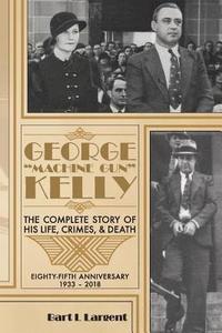 bokomslag George 'Machine Gun' Kelly: The Complete Story of His Life, Crimes, & Death