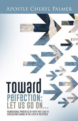 bokomslag Towards Perfection: Let Us Go On: Foundational Principles of Faith that Lead to Everlasting Change in the Lives of Believers