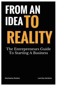 bokomslag From An Idea To Reality: The Entrepreneurs Guide To Starting A Business
