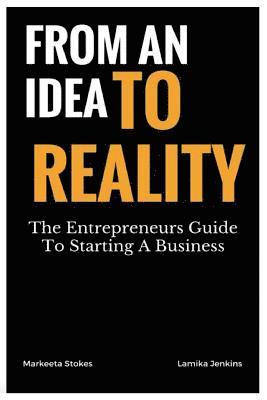 From An Idea To Reality: The Entrepreneurs Guide To Starting A Business 1
