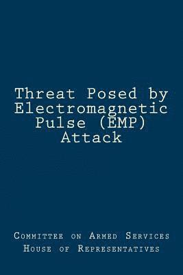 Committee on Armed Services House of Rep - Threat Posed by Electromagnetic Pulse (EMP) Attack, Häftad