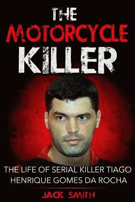 The Motorcycle Killer: The Life of Serial Killer Tiago Henrique Gomes de Rocha 1