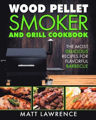 Matt Lawrence - Wood Pellet Smoker and Grill Cookbook: The Most Delicious Recipes for Flavorful Barbecue, Häftad