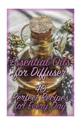 Essential Oils for Diffuser: 40 Perfect Recipes for Every Day: (Essential Oils, Essential Oils Books) 1