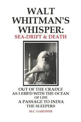 Walt Whitman's Whisper: Sea-Drift & Death: Out of the Cradle, As I Ebb'd with the Ocean of Life, Passage to India, The Sleepers 1