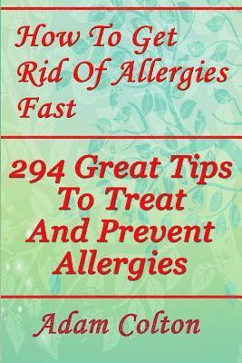 bokomslag How To Get Rid Of Allergies Fast: 294 Great Tips To Treat And Prevent Allergies