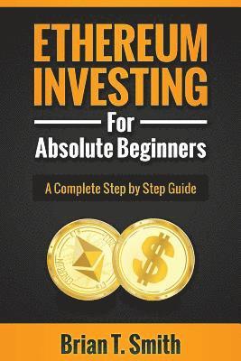 bokomslag Ethereum Investing For Absolute Beginners: The Complete Step by Step Guide To Blockchain Technology, Cryptocurrency, Mining Ethereum, Smart Contracts,