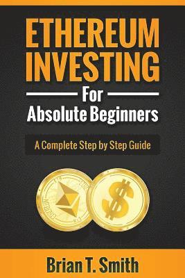 Brian T. Smith - Ethereum Investing For Absolute Beginners: The Complete Step by Step Guide To Blockchain Technology, Cryptocurrency, Mining Ethereum, Smart Contracts,, Häftad. Tillgänglighet: Lägg i varukorg