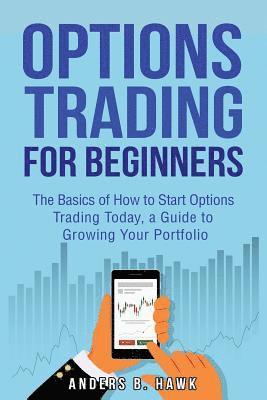 Options Trading for Beginners: The Basics of How to Start Options Trading Today, a Guide to Growing Your Portfolio 1
