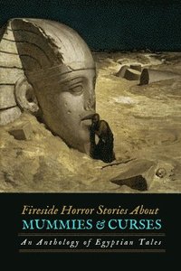 bokomslag Fireside Horror Stories About Mummies and Curses: An Anthology of Egyptian Tales