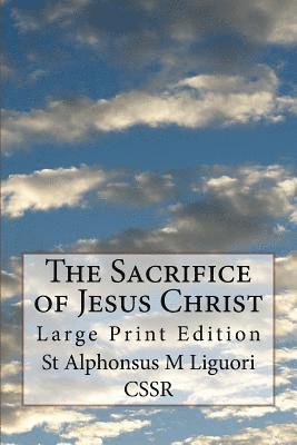 Alphonsus M. Liguori Cssr - The Sacrifice of Jesus Christ: Large Print Edition, Häftad