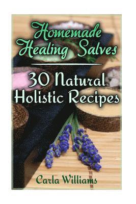 Homemade Healing Salves: 30 Natural Holistic Recipes: (Homemade Recipes, Homemade Remedies) 1