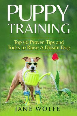 Puppy Training: Top 50 Proven Tips and Tricks to Raise A Dream Dog
