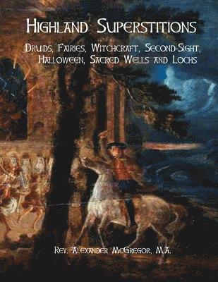 Highland Superstitions: Druids, Fairies, Witchcraft, Second-Sight, Halloween, Sacred Wells and Lochs 1